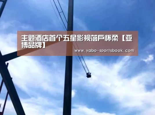 主题酒店首个五星影视落户怀柔【亚博品牌】(图4) 亚博官网