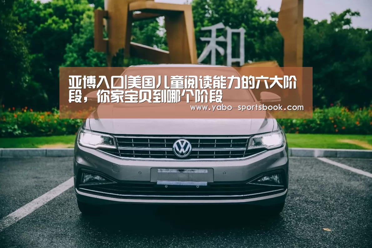 亚博入口|美国儿童阅读能力的六大阶段,你家宝贝到哪个阶段(图1) 亚博品牌