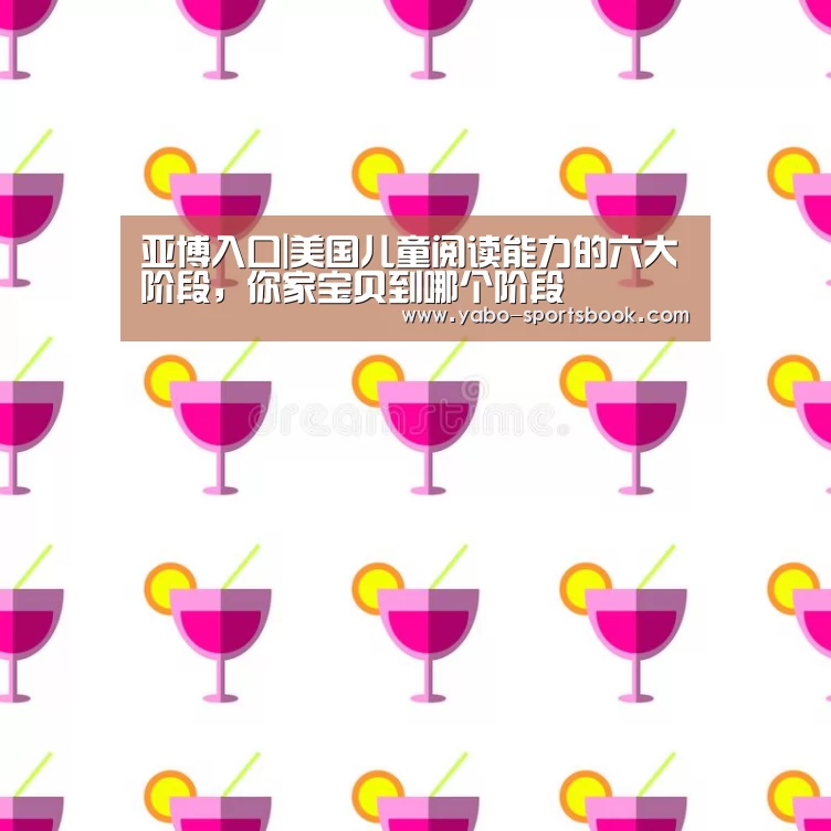 亚博入口|美国儿童阅读能力的六大阶段,你家宝贝到哪个阶段(图4) 亚博入口