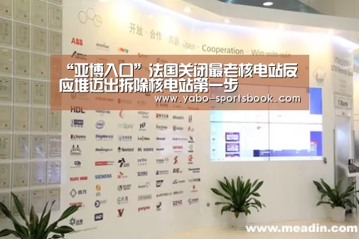 “亚博入口”法国关闭最老核电站反应堆迈出拆除核电站第一步(图2) 亚博品牌