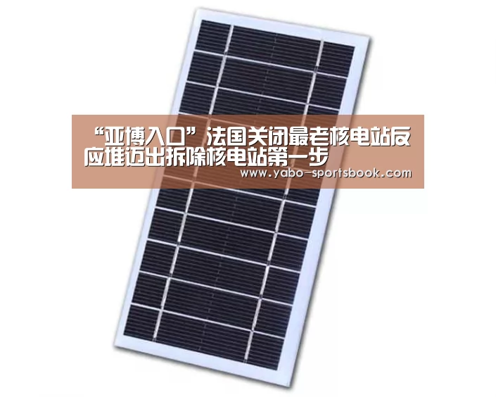 “亚博入口”法国关闭最老核电站反应堆迈出拆除核电站第一步(图3) 亚博体育