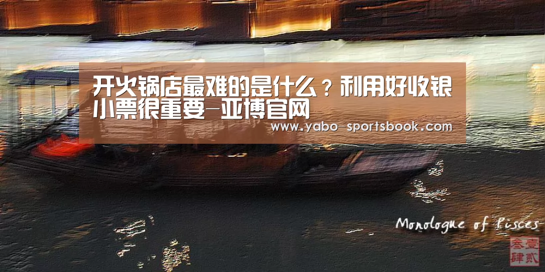 开火锅店最难的是什么?利用好收银小票很重要-亚博官网(图2) 亚博品牌