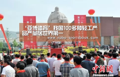 ‘亚博体育’我国100多种轻工产品产量居世界第一(图3) 亚博入口