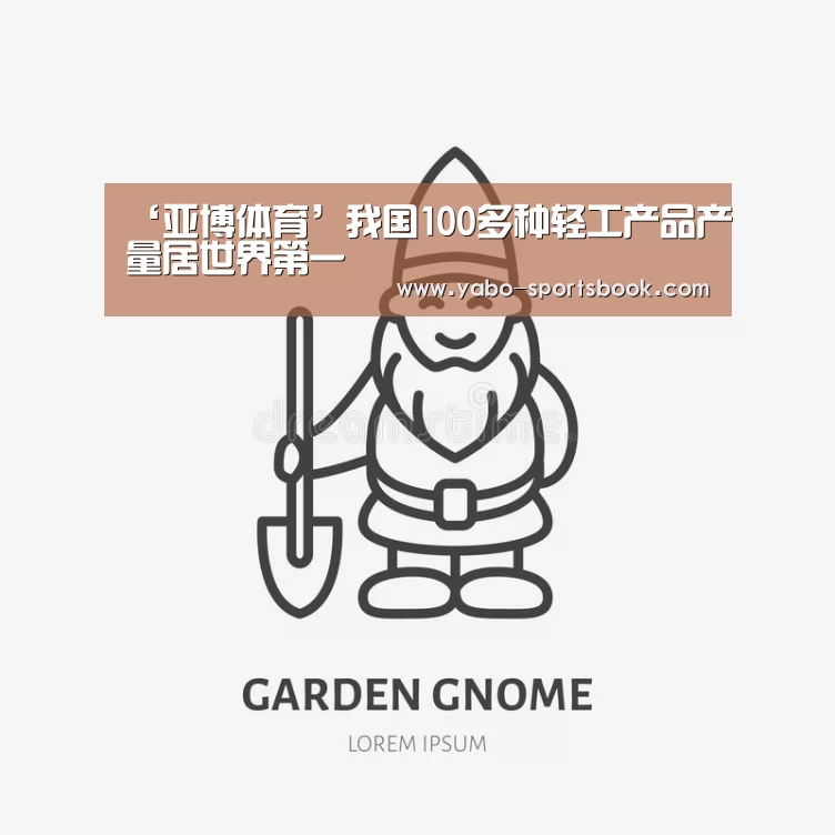 ‘亚博体育’我国100多种轻工产品产量居世界第一(图2) 亚博入口
