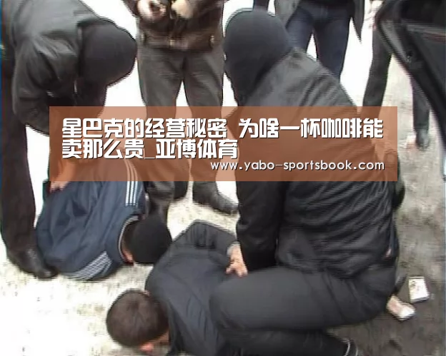 星巴克的经营秘密 为啥一杯咖啡能卖那么贵_亚博体育(图3) 亚博体育