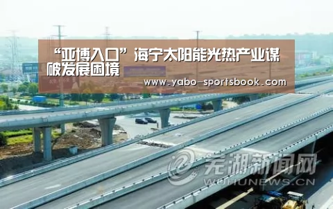 “亚博入口”海宁太阳能光热产业谋破发展困境(图1) 亚博品牌