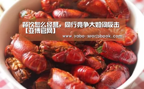 餐饮怎么经营,同行竞争大如何反击【亚博官网】(图1) 亚博入口