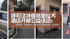 呼和浩特香格里拉大酒店开展公益活动:亚博入口(图1) 亚博品牌