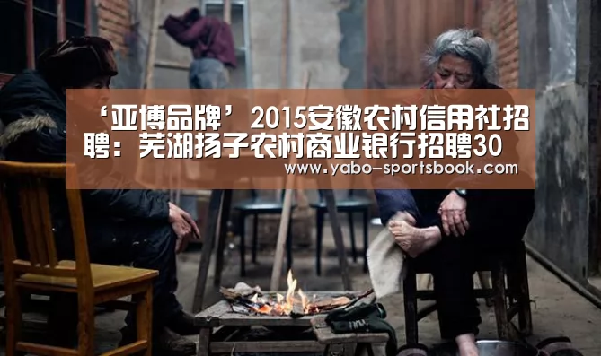 ‘亚博品牌’2015安徽农村信用社招聘:芜湖扬子农村商业银行招聘30人(图1) 亚博官网